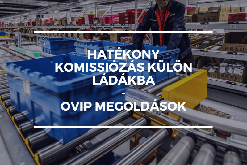 Hatékony komissiózás külön ládákba – OVIP megoldások